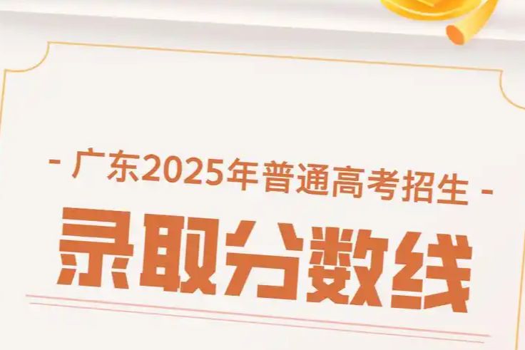 放榜啦！广东2025年普通高校招生录取最低分数线公布